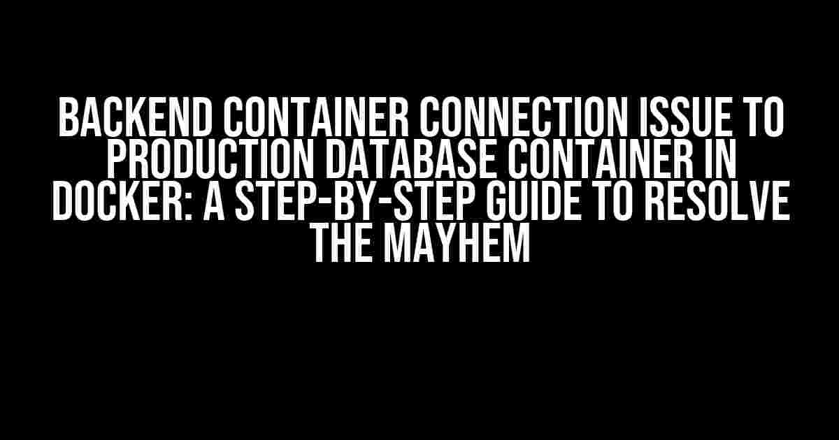 Backend Container Connection Issue to Production Database Container in Docker: A Step-by-Step Guide to Resolve the Mayhem