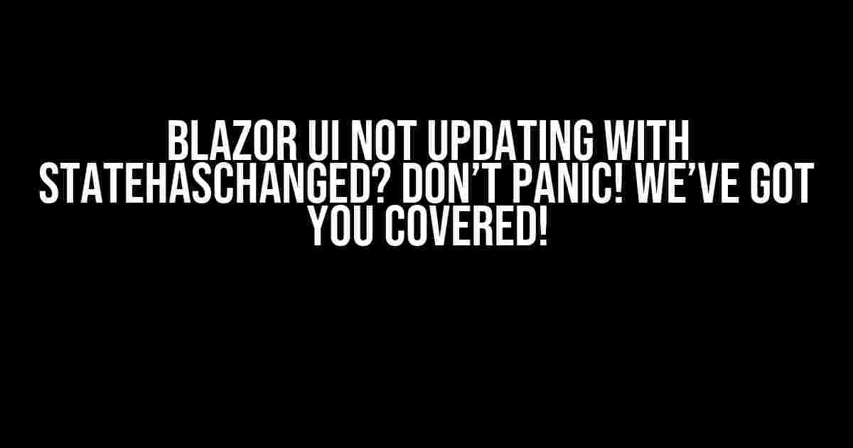 Blazor UI Not Updating with StateHasChanged? Don’t Panic! We’ve Got You Covered!