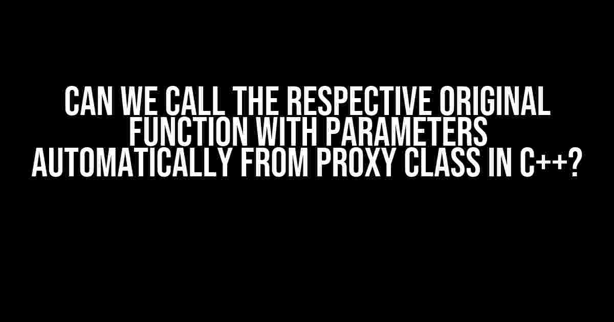 Can we call the respective original function with parameters automatically from proxy class in C++?