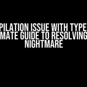 Compilation Issue with Type: The Ultimate Guide to Resolving the Nightmare