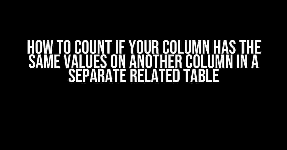 How to Count if Your Column Has the Same Values on Another Column in a Separate Related Table