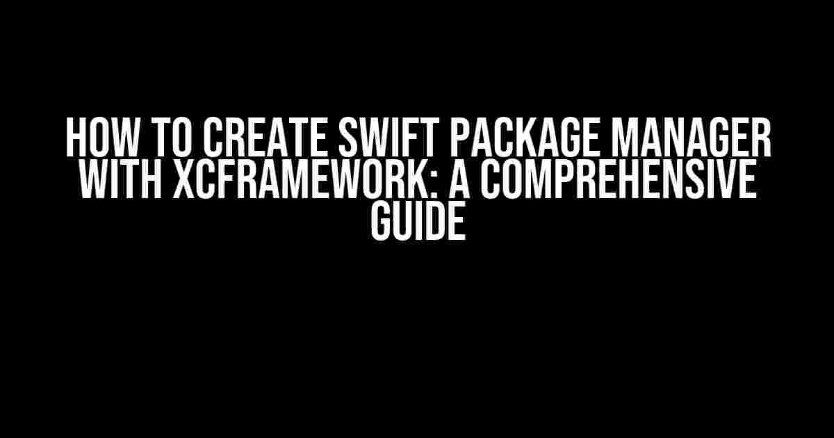 How to Create Swift Package Manager with XCframework: A Comprehensive Guide