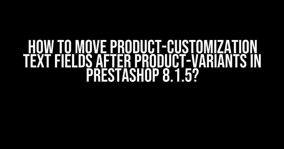 How to Move Product-Customization Text Fields After Product-Variants in Prestashop 8.1.5?