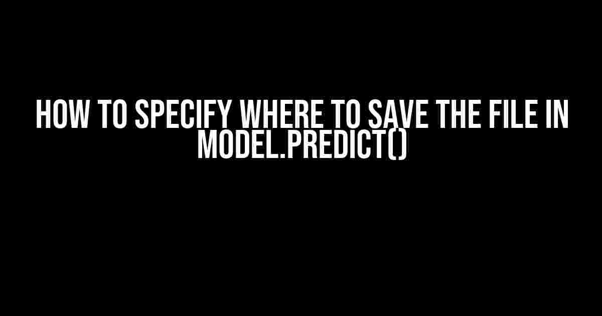 How to Specify Where to Save the File in Model.predict()