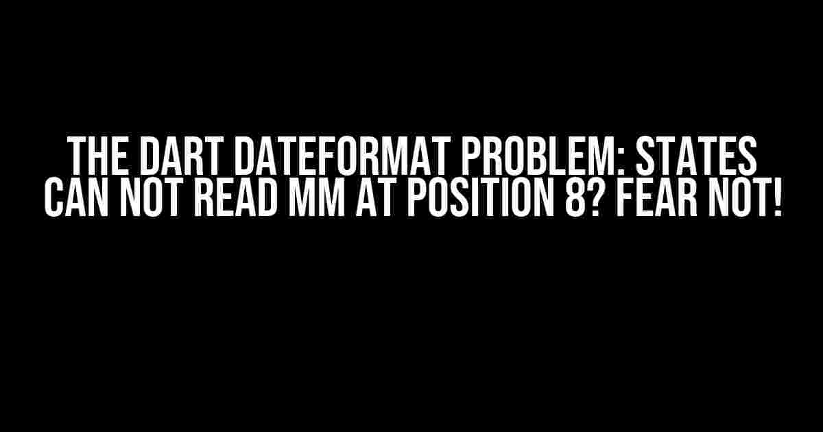 The Dart DateFormat Problem: States Can Not Read MM at Position 8? Fear Not!