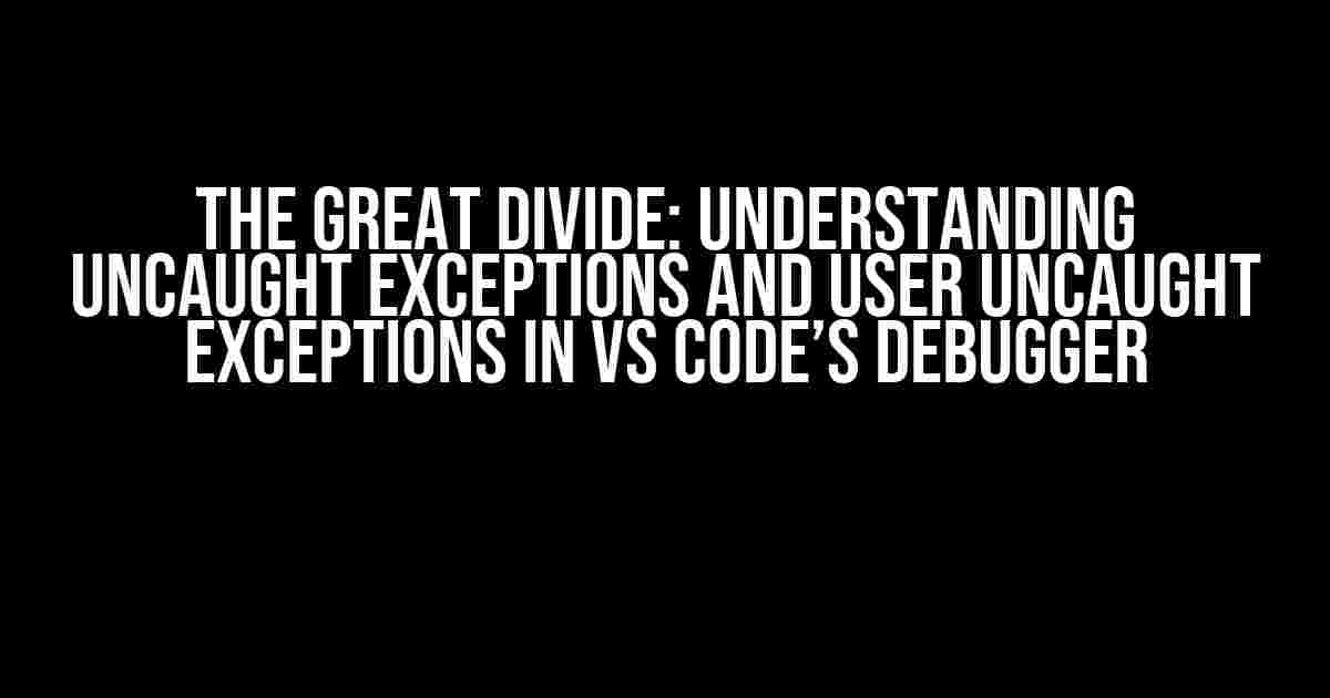 The Great Divide: Understanding Uncaught Exceptions and User Uncaught Exceptions in VS Code’s Debugger