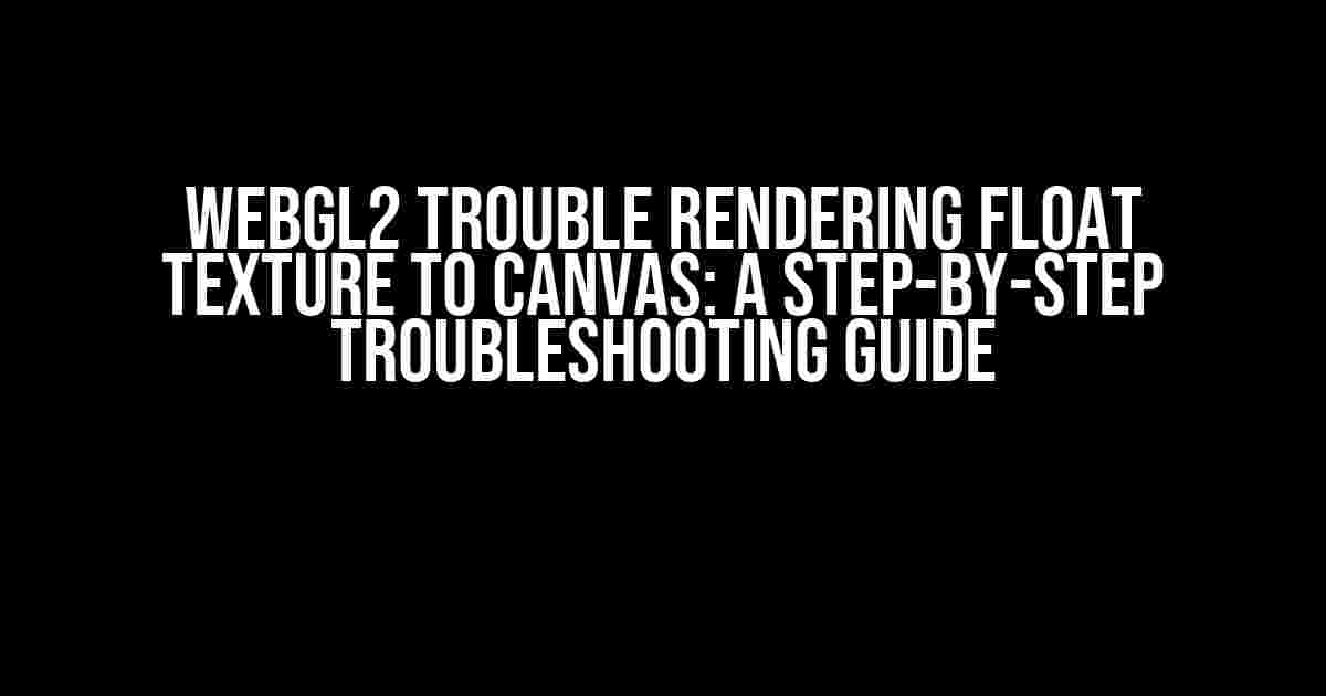 WebGL2 Trouble Rendering Float Texture to Canvas: A Step-by-Step Troubleshooting Guide